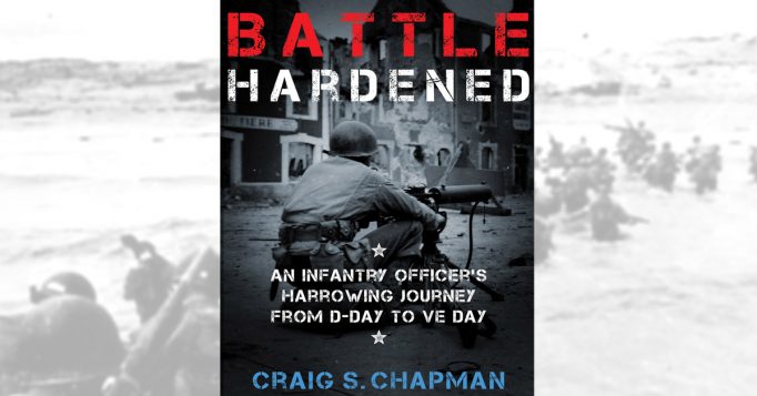 Battle Hardened: An Infantry Officer’s Harrowing Journey from D-Day to ...